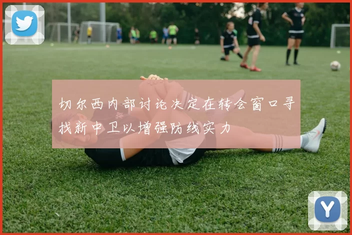切尔西内部讨论决定在转会窗口寻找新中卫以增强防线实力